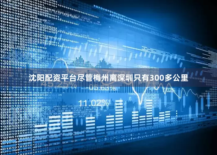 沈阳配资平台尽管梅州离深圳只有300多公里