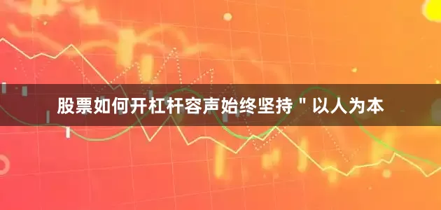 股票如何开杠杆容声始终坚持＂以人为本