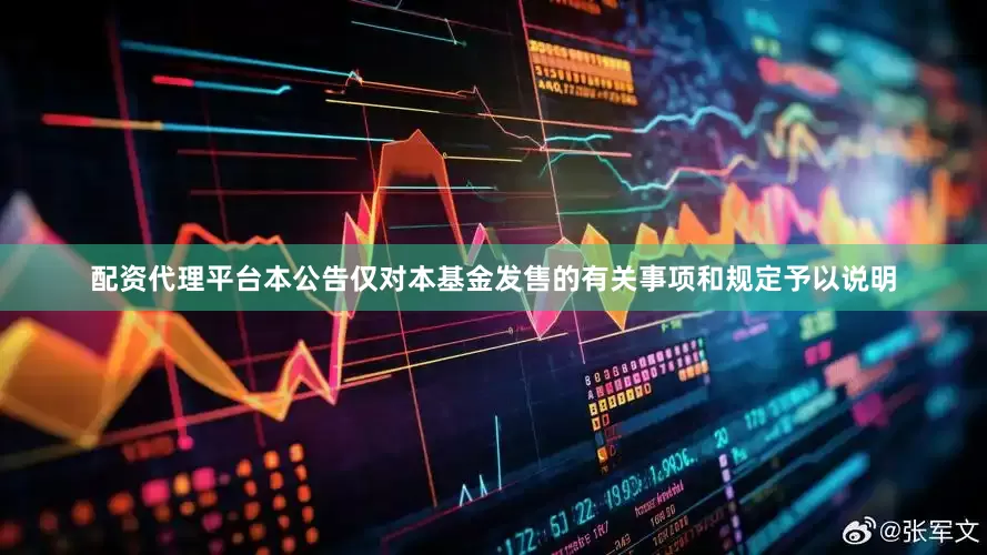 配资代理平台本公告仅对本基金发售的有关事项和规定予以说明