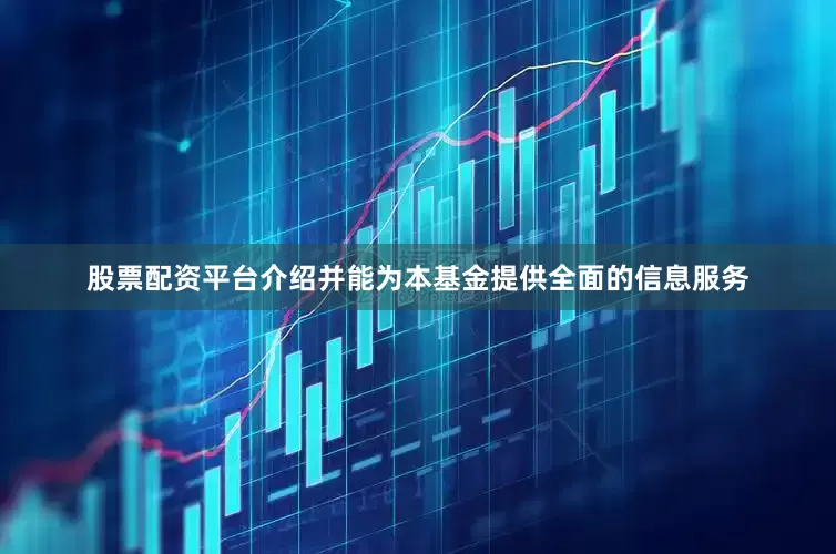 股票配资平台介绍并能为本基金提供全面的信息服务