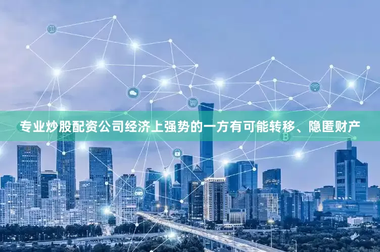 专业炒股配资公司经济上强势的一方有可能转移、隐匿财产