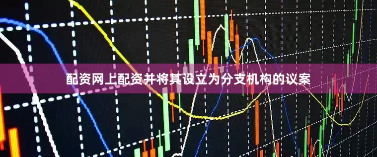 配资网上配资并将其设立为分支机构的议案