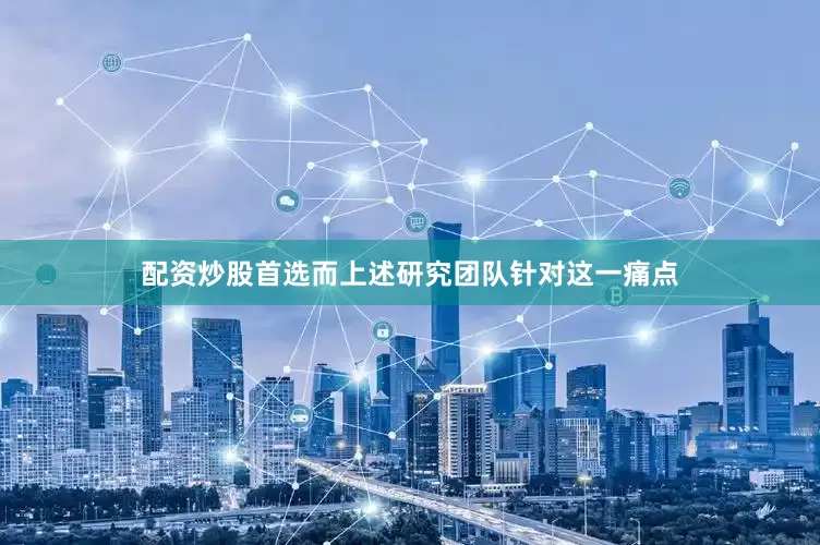 配资炒股首选而上述研究团队针对这一痛点
