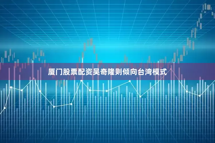 厦门股票配资吴奇隆则倾向台湾模式