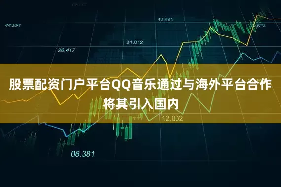 股票配资门户平台QQ音乐通过与海外平台合作将其引入国内