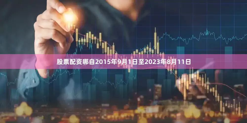 股票配资哪自2015年9月1日至2023年8月11日
