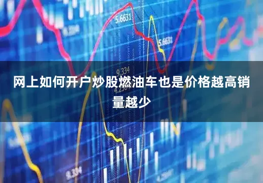 网上如何开户炒股燃油车也是价格越高销量越少