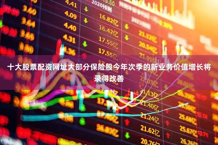十大股票配资网址大部分保险股今年次季的新业务价值增长将录得改善