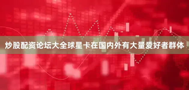 炒股配资论坛大全球星卡在国内外有大量爱好者群体