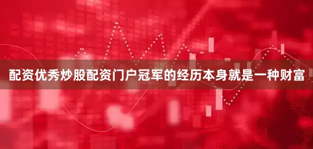 配资优秀炒股配资门户冠军的经历本身就是一种财富