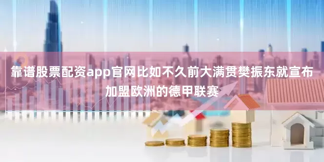 靠谱股票配资app官网比如不久前大满贯樊振东就宣布加盟欧洲的德甲联赛