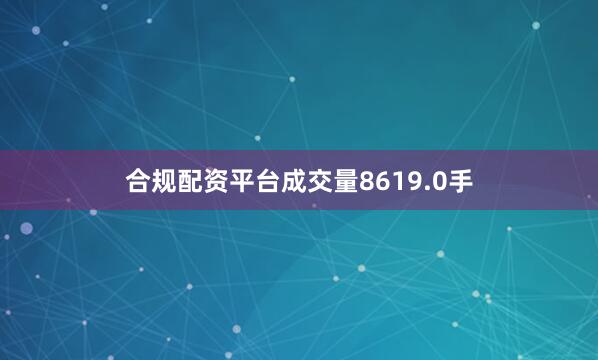 合规配资平台成交量8619.0手