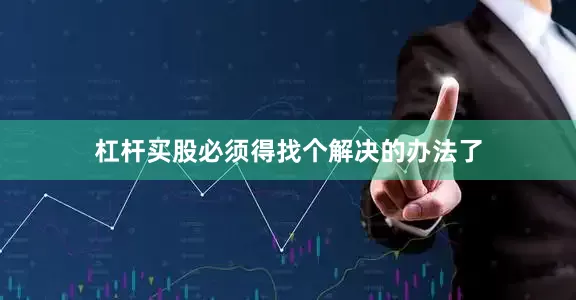 杠杆买股必须得找个解决的办法了