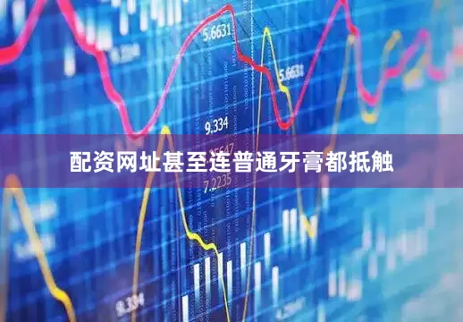 配资网址甚至连普通牙膏都抵触