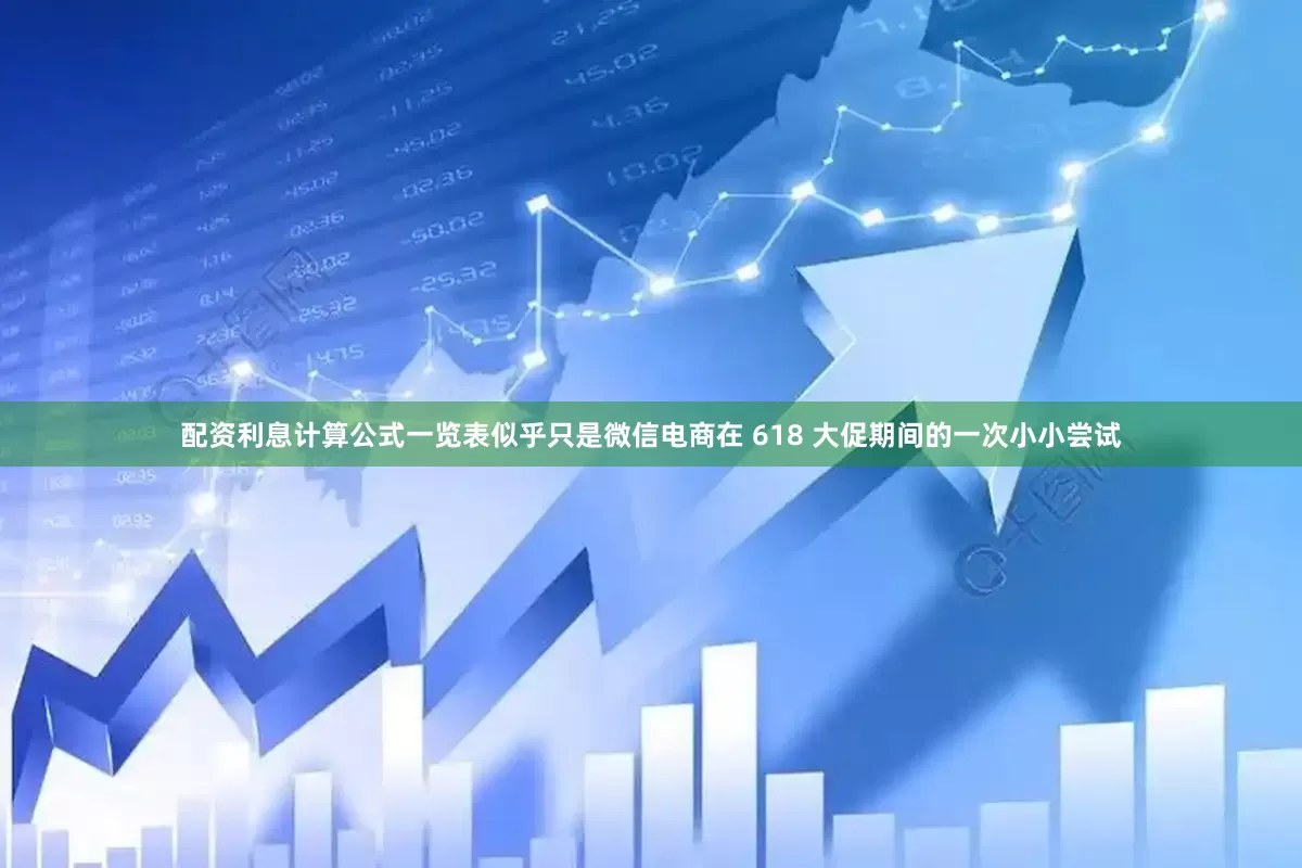 配资利息计算公式一览表似乎只是微信电商在 618 大促期间的一次小小尝试