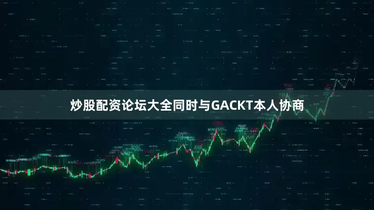 炒股配资论坛大全同时与GACKT本人协商
