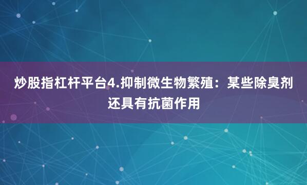 炒股指杠杆平台4.抑制微生物繁殖：某些除臭剂还具有抗菌作用