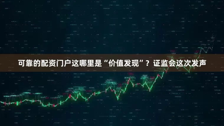 可靠的配资门户这哪里是“价值发现”？证监会这次发声
