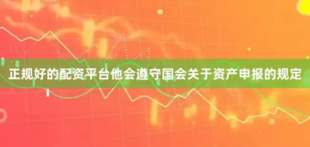 正规好的配资平台他会遵守国会关于资产申报的规定