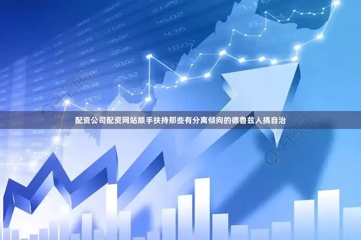 配资公司配资网站顺手扶持那些有分离倾向的德鲁兹人搞自治
