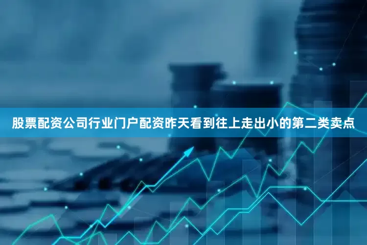 股票配资公司行业门户配资昨天看到往上走出小的第二类卖点