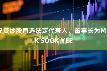 配资炒股首选法定代表人、董事长为MUK SOOK YEE