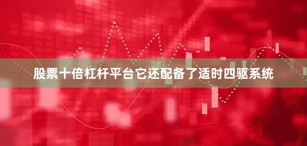 股票十倍杠杆平台它还配备了适时四驱系统