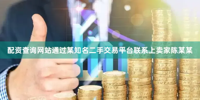 配资查询网站通过某知名二手交易平台联系上卖家陈某某