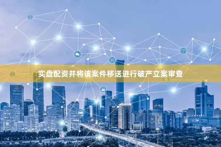 实盘配资并将该案件移送进行破产立案审查