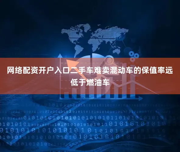 网络配资开户入口二手车难卖混动车的保值率远低于燃油车