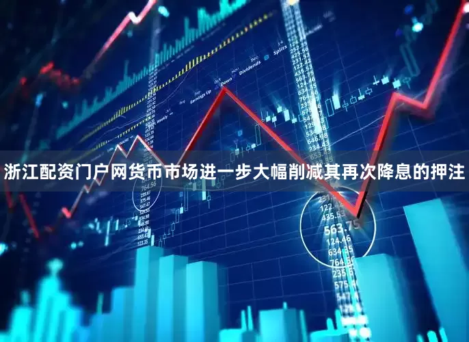 浙江配资门户网货币市场进一步大幅削减其再次降息的押注