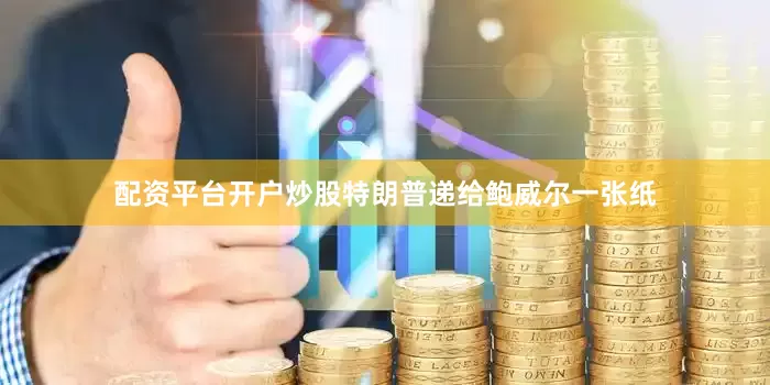 配资平台开户炒股特朗普递给鲍威尔一张纸