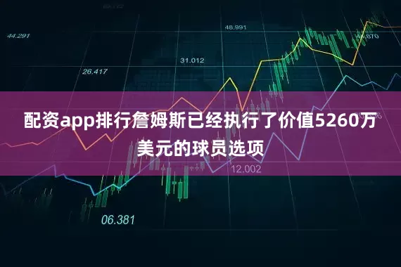 配资app排行詹姆斯已经执行了价值5260万美元的球员选项