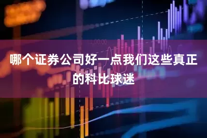 哪个证券公司好一点我们这些真正的科比球迷