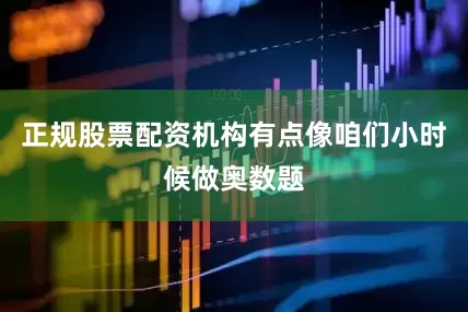 正规股票配资机构有点像咱们小时候做奥数题