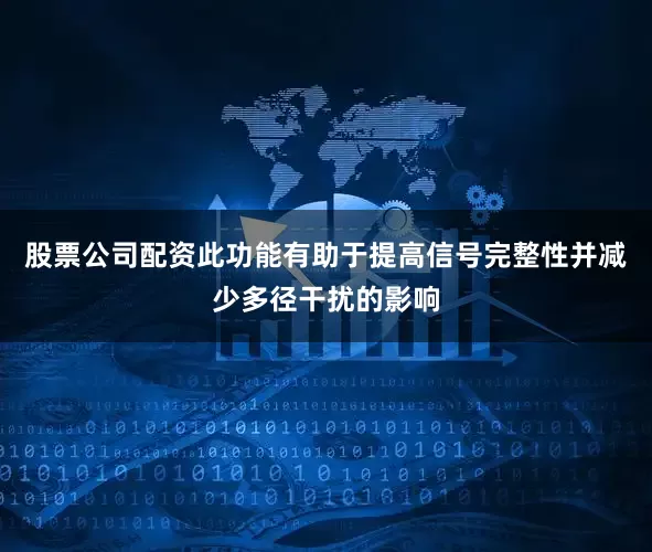 股票公司配资此功能有助于提高信号完整性并减少多径干扰的影响
