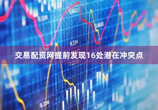 交易配资网提前发现16处潜在冲突点