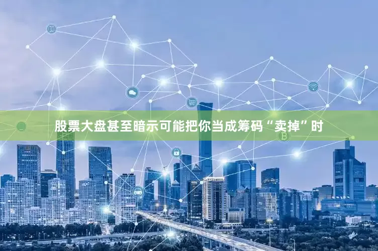股票大盘甚至暗示可能把你当成筹码“卖掉”时