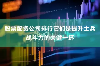 股票配资公司排行它们是提升士兵战斗力的关键一环
