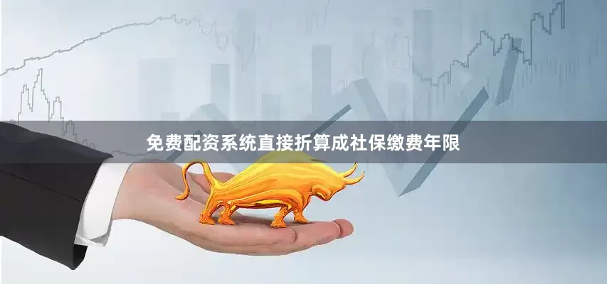 免费配资系统直接折算成社保缴费年限