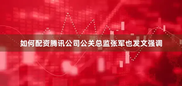 如何配资腾讯公司公关总监张军也发文强调