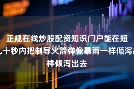 正规在线炒股配资知识门户能在短短几十秒内把制导火箭弹像暴雨一样倾泻出去