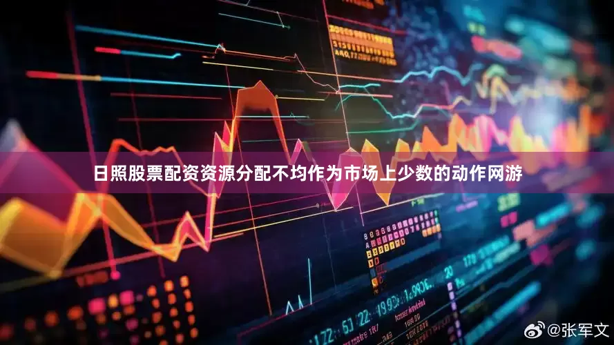 日照股票配资资源分配不均作为市场上少数的动作网游