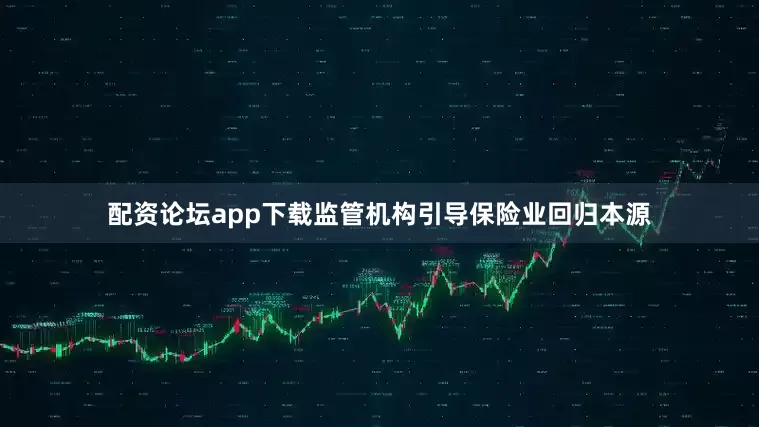 配资论坛app下载监管机构引导保险业回归本源