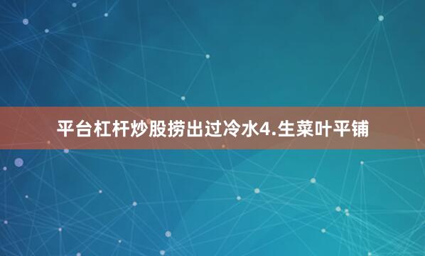 平台杠杆炒股捞出过冷水4.生菜叶平铺