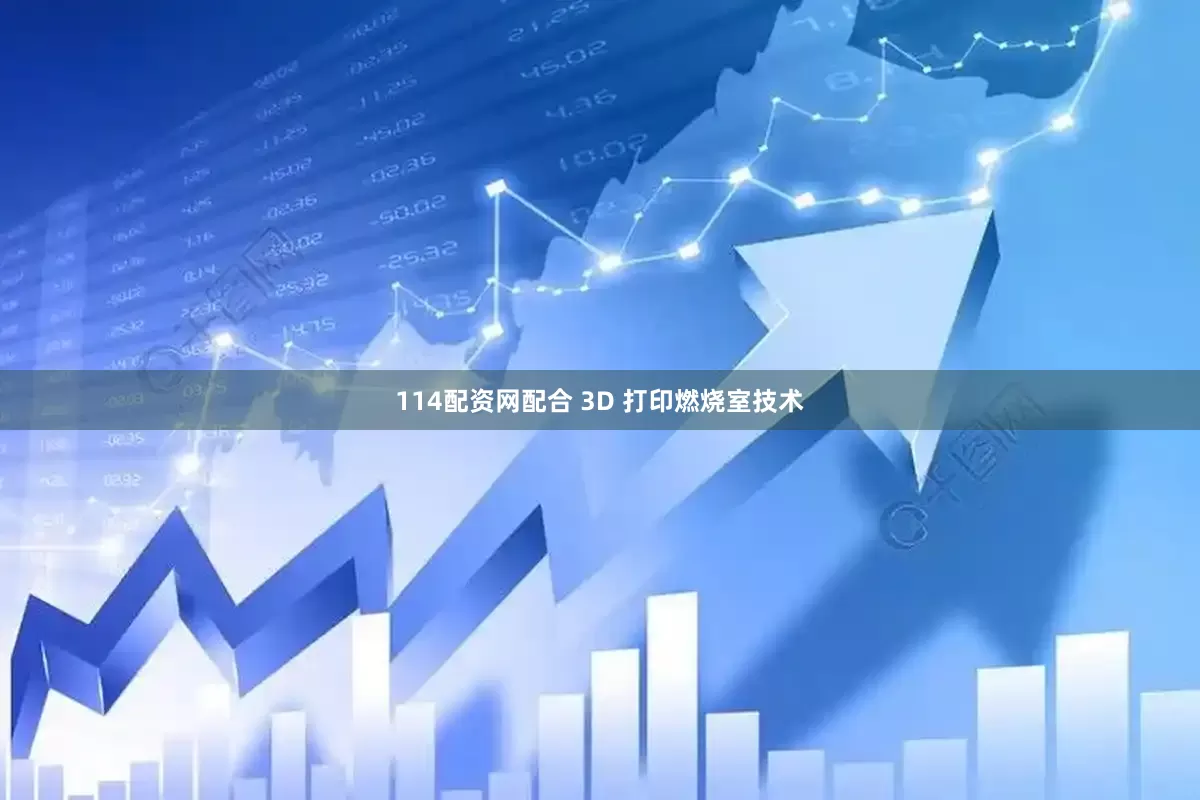 114配资网配合 3D 打印燃烧室技术