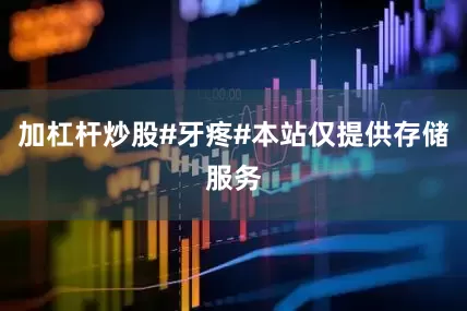 加杠杆炒股#牙疼#本站仅提供存储服务