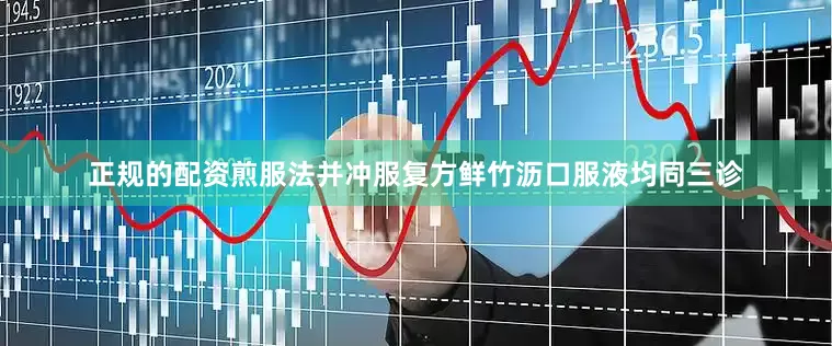 正规的配资煎服法并冲服复方鲜竹沥口服液均同三诊